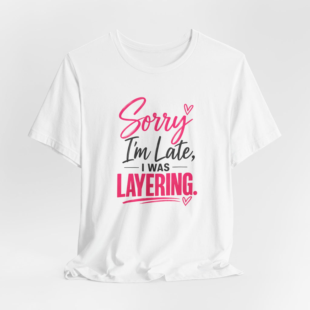 Sorry I'm Late I Was Layering Tee