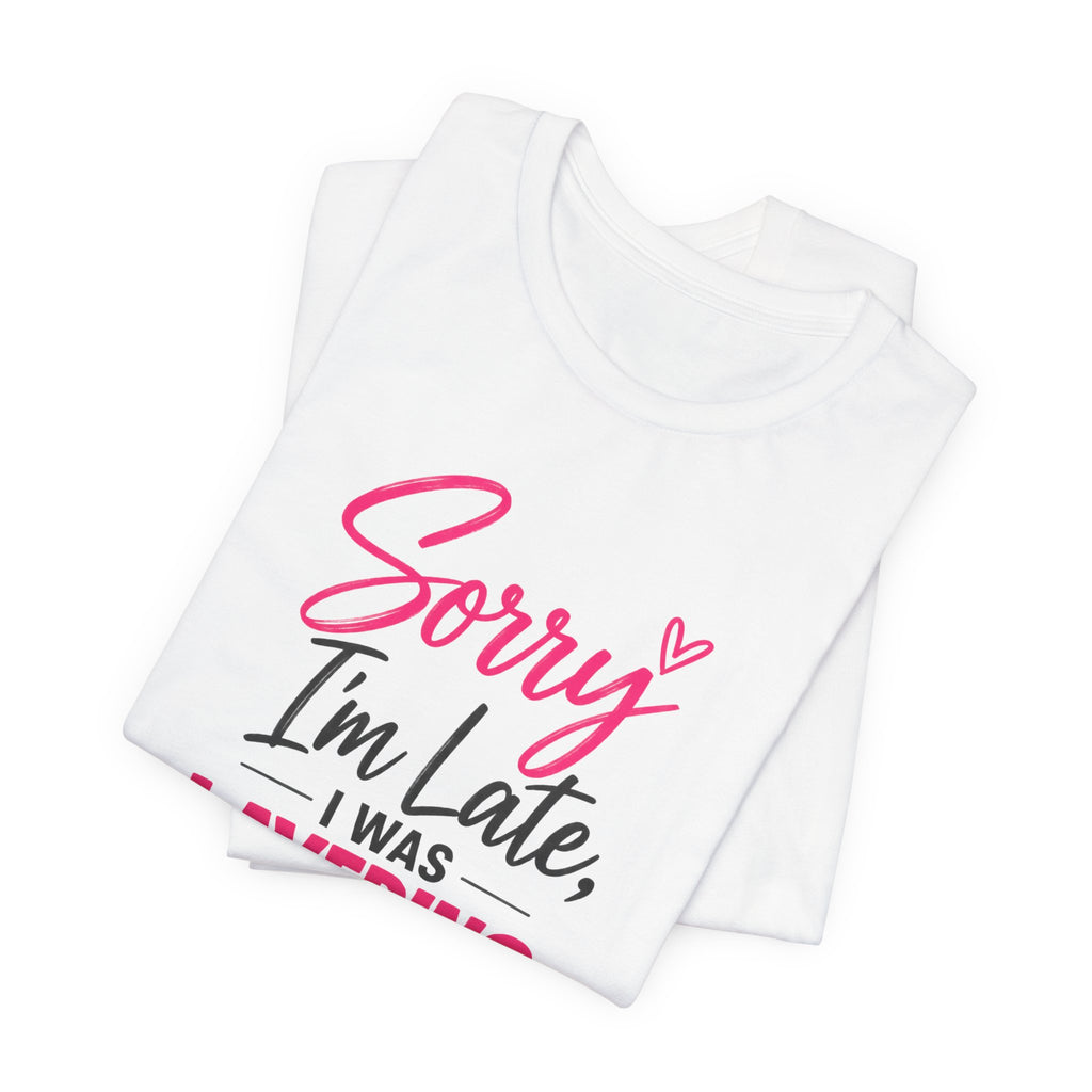 Sorry I'm Late I Was Layering Tee